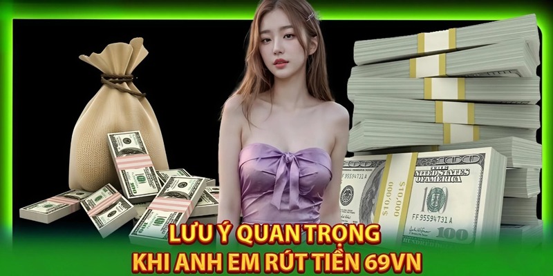 Một số lưu ý quan trọng cần hiểu rõ khi rút tiền 69VN