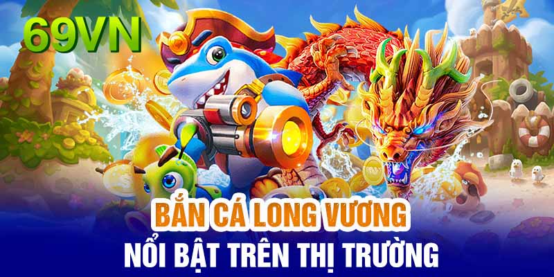 bắn cá long vương: Tổng quan bắn cá Dragon Fishing hot tại 69vn